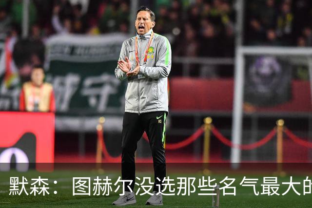 默森：图赫尔没选那些名气最大的球员，而是最适合他战术的